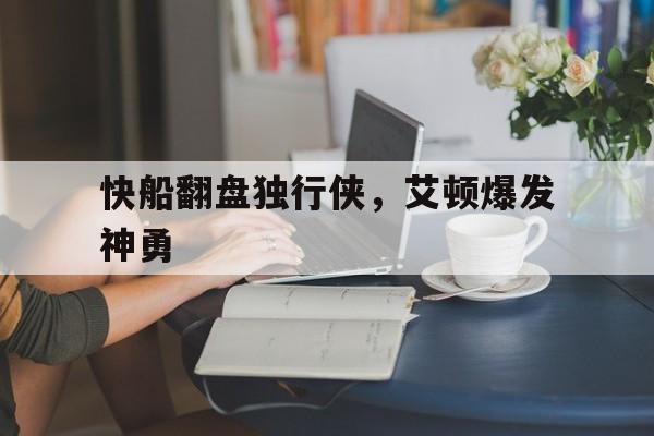 包含快船翻盘独行侠,艾顿爆发神勇的词条 包含快船翻盘独行侠,艾顿爆发神勇的词条